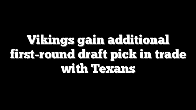 Vikings gain additional first-round draft pick in trade with Texans