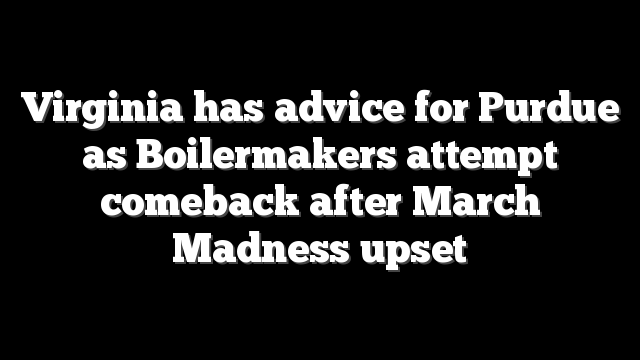 Virginia has advice for Purdue as Boilermakers attempt comeback after March Madness upset