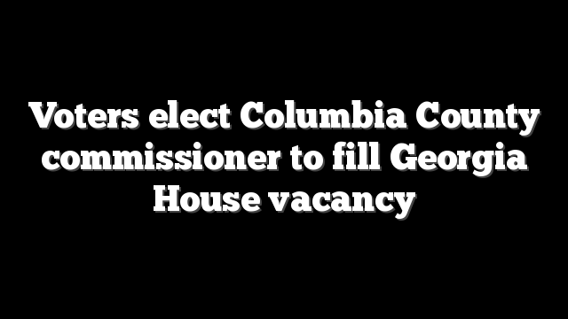 Voters elect Columbia County commissioner to fill Georgia House vacancy