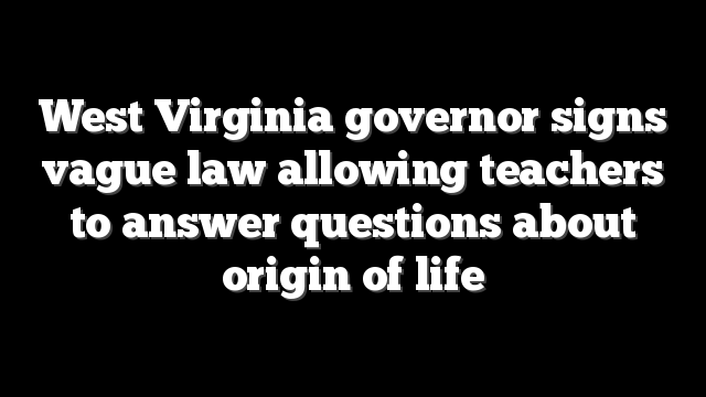 West Virginia governor signs vague law allowing teachers to answer questions about origin of life