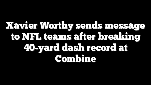 Xavier Worthy sends message to NFL teams after breaking 40-yard dash record at Combine