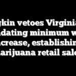 Youngkin vetoes Virginia bills mandating minimum wage increase, establishing marijuana retail sales