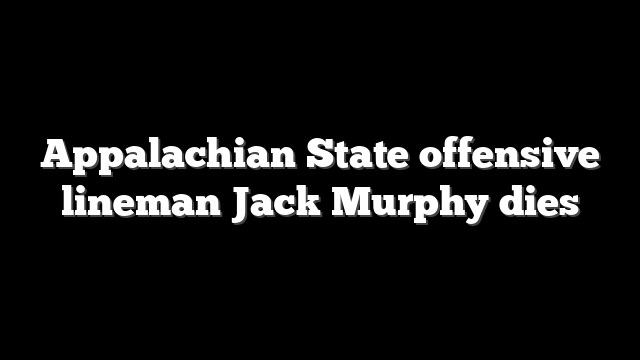 Appalachian State offensive lineman Jack Murphy dies
