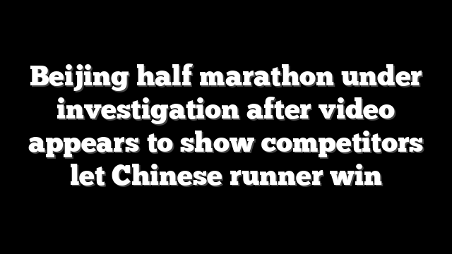 Beijing half marathon under investigation after video appears to show competitors let Chinese runner win