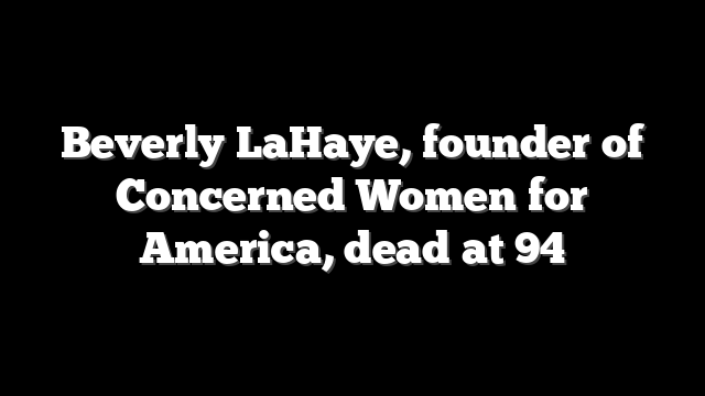 Beverly LaHaye, founder of Concerned Women for America, dead at 94
