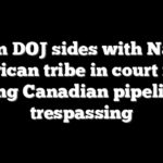 Biden DOJ sides with Native American tribe in court filing ripping Canadian pipeline as trespassing