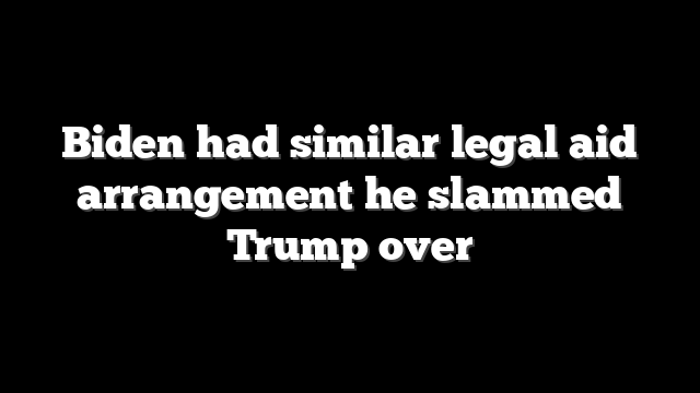 Biden had similar legal aid arrangement he slammed Trump over