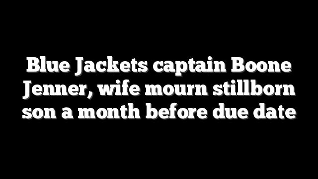 Blue Jackets captain Boone Jenner, wife mourn stillborn son a month before due date