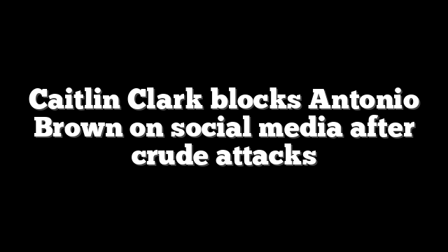 Caitlin Clark blocks Antonio Brown on social media after crude attacks