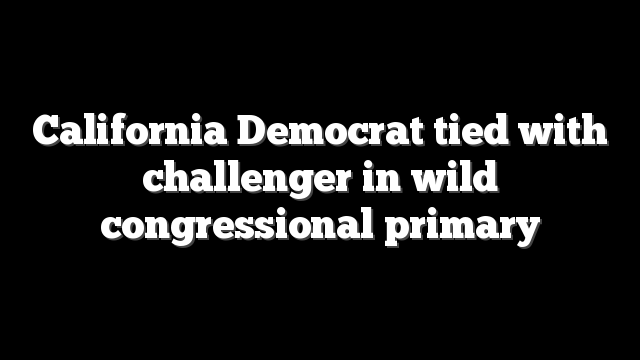 California Democrat tied with challenger in wild congressional primary