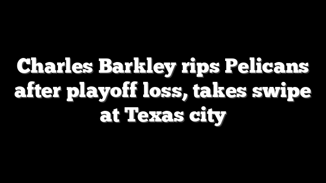 Charles Barkley rips Pelicans after playoff loss, takes swipe at Texas city