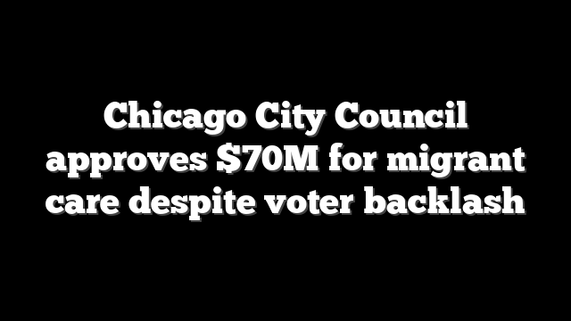 Chicago City Council approves $70M for migrant care despite voter backlash