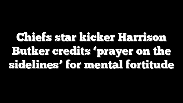Chiefs star kicker Harrison Butker credits ‘prayer on the sidelines’ for mental fortitude