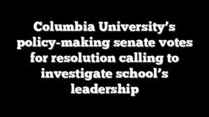Columbia University’s policy-making senate votes for resolution calling to investigate school’s leadership