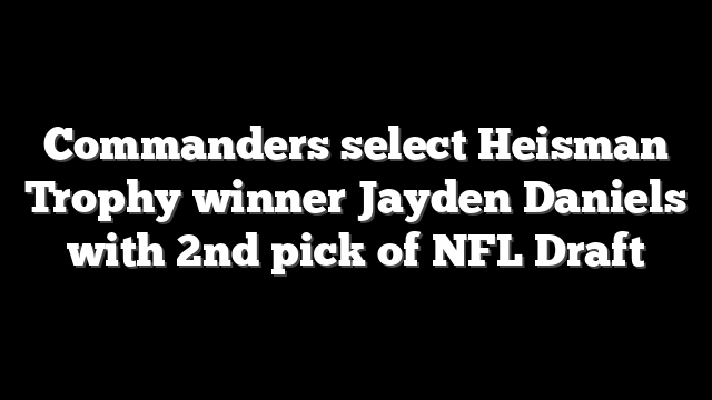 Commanders select Heisman Trophy winner Jayden Daniels with 2nd pick of NFL Draft
