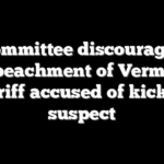 Committee discourages impeachment of Vermont sheriff accused of kicking suspect