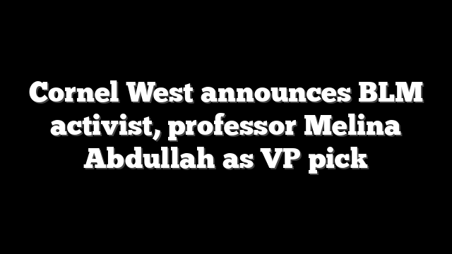 Cornel West announces BLM activist, professor Melina Abdullah as VP pick