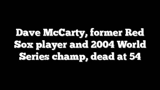 Dave McCarty, former Red Sox player and 2004 World Series champ, dead at 54