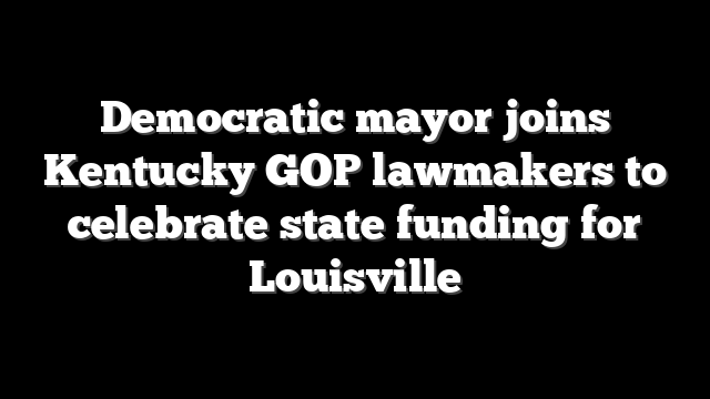 Democratic mayor joins Kentucky GOP lawmakers to celebrate state funding for Louisville