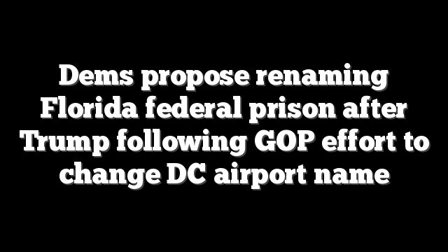 Dems propose renaming Florida federal prison after Trump following GOP effort to change DC airport name