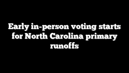 Early in-person voting starts for North Carolina primary runoffs