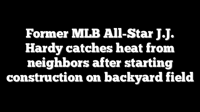 Former MLB All-Star J.J. Hardy catches heat from neighbors after starting construction on backyard field