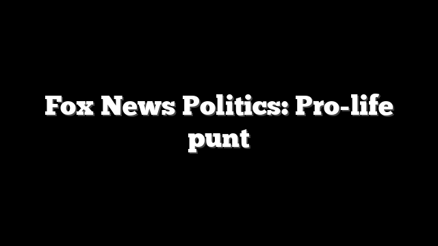 Fox News Politics: Pro-life punt