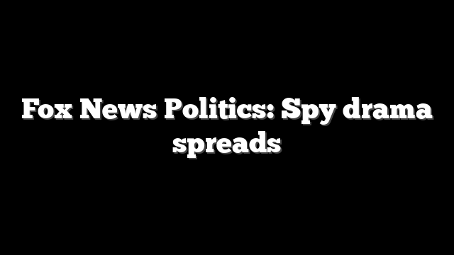 Fox News Politics: Spy drama spreads