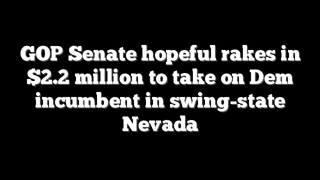 GOP Senate hopeful rakes in $2.2 million to take on Dem incumbent in swing-state Nevada