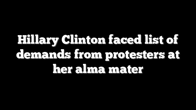 Hillary Clinton faced list of demands from protesters at her alma mater
