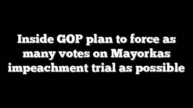 Inside GOP plan to force as many votes on Mayorkas impeachment trial as possible