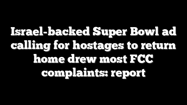 Israel-backed Super Bowl ad calling for hostages to return home drew most FCC complaints: report