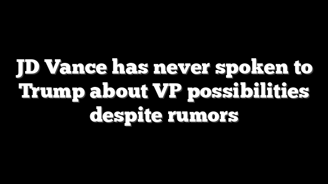 JD Vance has never spoken to Trump about VP possibilities despite rumors