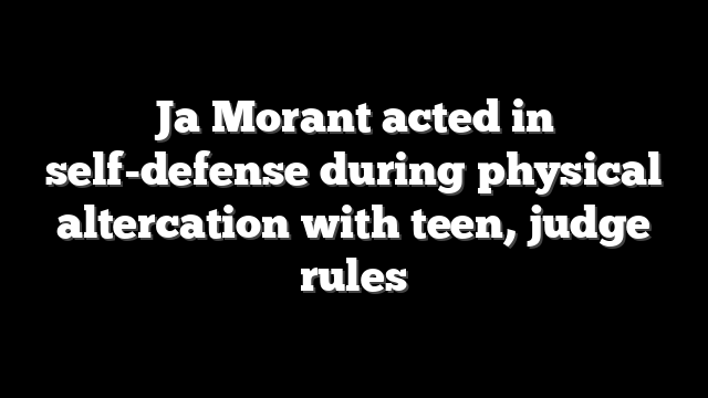 Ja Morant acted in self-defense during physical altercation with teen, judge rules