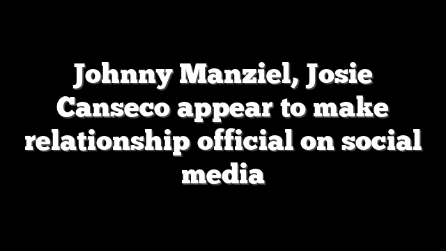 Johnny Manziel, Josie Canseco appear to make relationship official on social media