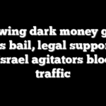 Left-wing dark money group funds bail, legal support for anti-Israel agitators blocking traffic
