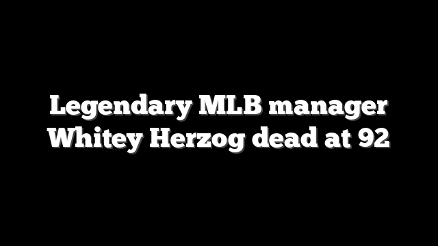 Legendary MLB manager Whitey Herzog dead at 92