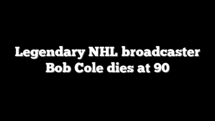 Legendary NHL broadcaster Bob Cole dies at 90
