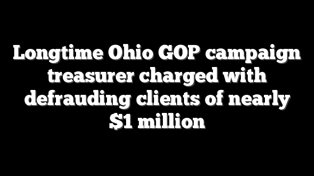 Longtime Ohio GOP campaign treasurer charged with defrauding clients of nearly $1 million