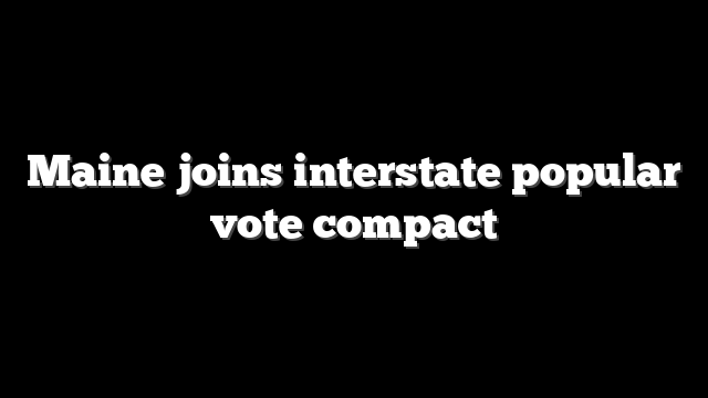 Maine joins interstate popular vote compact