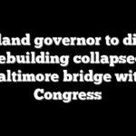 Maryland governor to discuss rebuilding collapsed Baltimore bridge with Congress