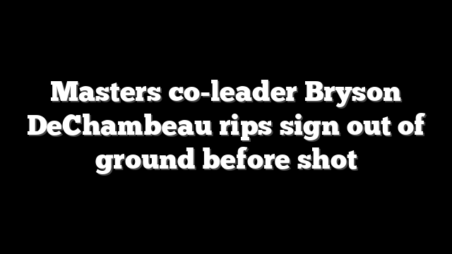 Masters co-leader Bryson DeChambeau rips sign out of ground before shot