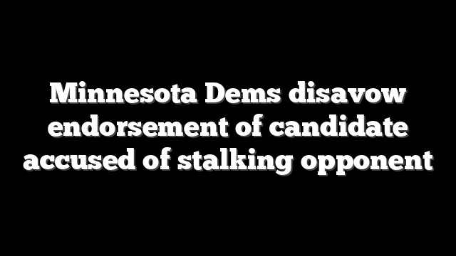 Minnesota Dems disavow endorsement of candidate accused of stalking opponent