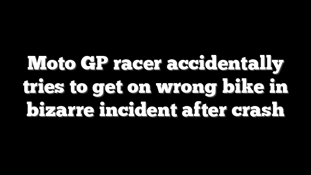 Moto GP racer accidentally tries to get on wrong bike in bizarre incident after crash