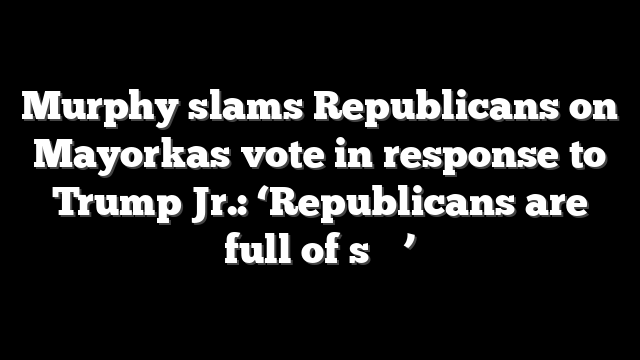 Murphy slams Republicans on Mayorkas vote in response to Trump Jr.: ‘Republicans are full of s‑‑‑’