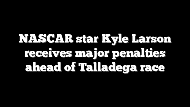 NASCAR star Kyle Larson receives major penalties ahead of Talladega race