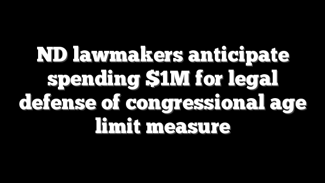 ND lawmakers anticipate spending $1M for legal defense of congressional age limit measure