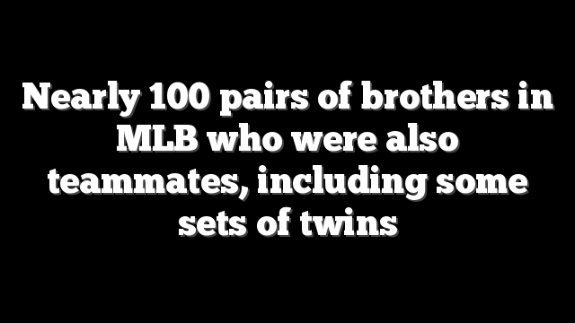 Nearly 100 pairs of brothers in MLB who were also teammates, including some sets of twins