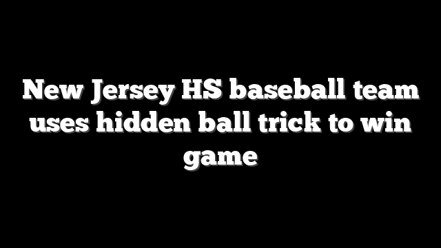 New Jersey HS baseball team uses hidden ball trick to win game