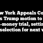 New York Appeals Court denies Trump motion to delay hush-money trial, setting up jury selection for next week